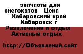 запчасти для снегокатов › Цена ­ 400 - Хабаровский край, Хабаровск г. Развлечения и отдых » Активный отдых   